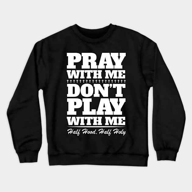 Pray With Me Don't Play With Me - Half Hood, Half Holy Crewneck Sweatshirt by Brobocop